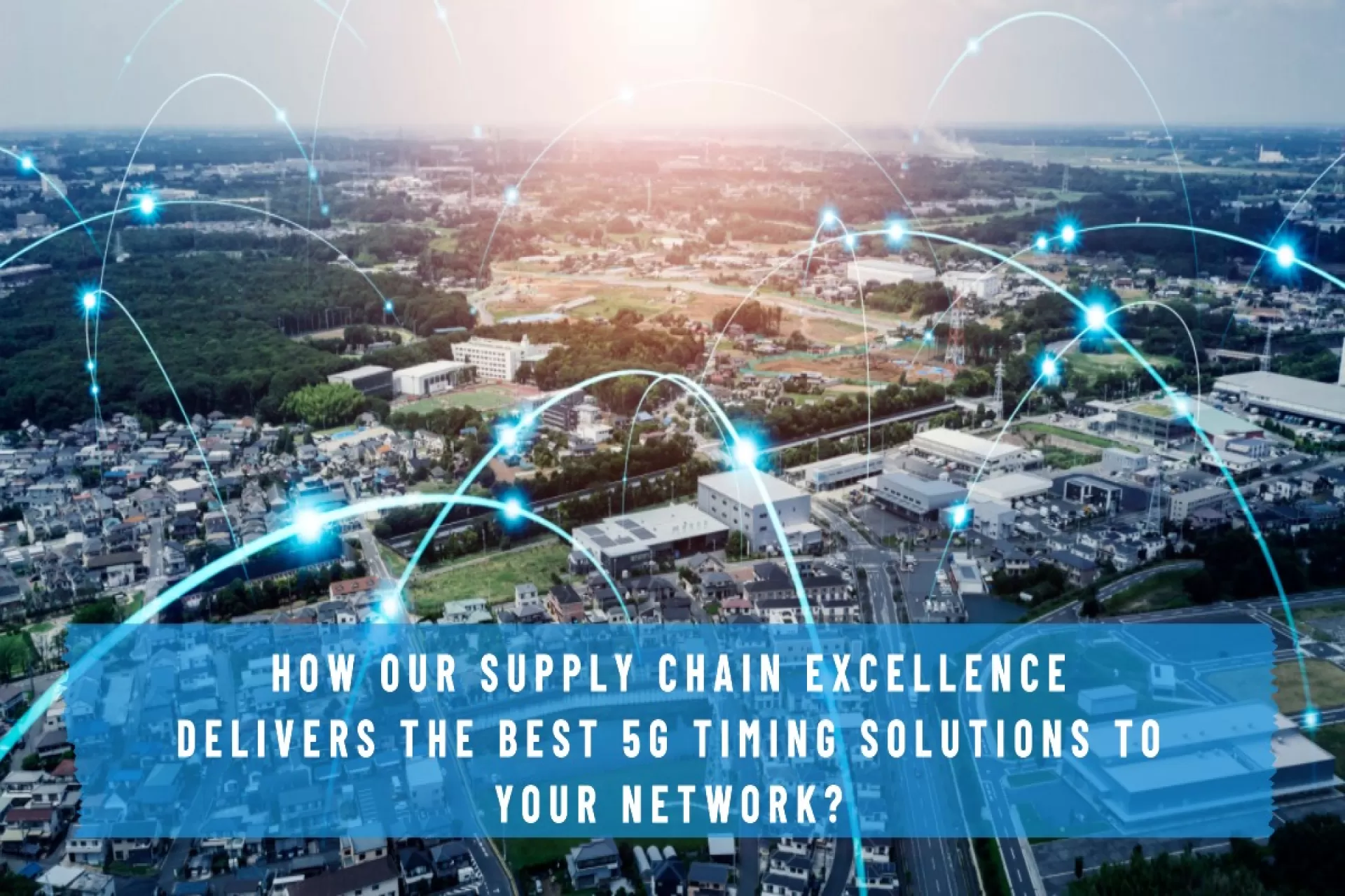 How Our Supply Chain Excellence Delivers the Best 5G Timing Solutions to Your Network?